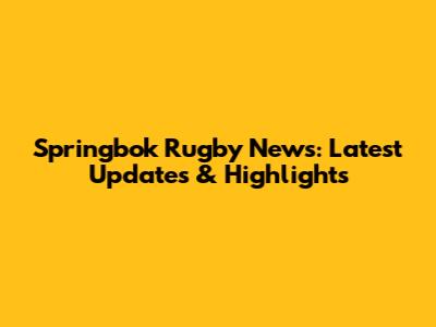 Springbok Rugby News: Latest Updates & Highlights