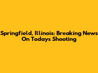Springfield, Illinois: Breaking News On Today's Shooting