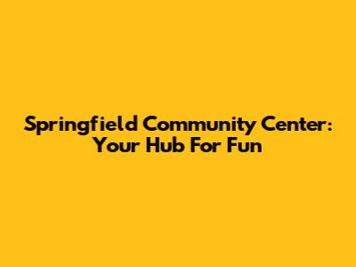 Springfield Community Center: Your Hub For Fun
