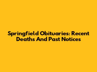 Springfield Obituaries: Recent Deaths And Past Notices