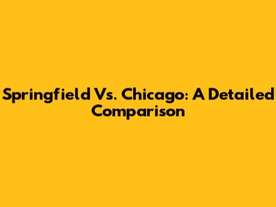 Springfield Vs. Chicago: A Detailed Comparison