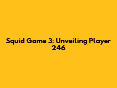 Squid Game 3: Unveiling Player 246