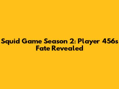 Squid Game Season 2: Player 456's Fate Revealed