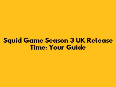 Squid Game Season 3 UK Release Time: Your Guide