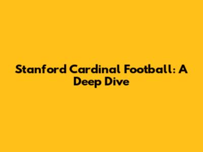 Stanford Cardinal Football: A Deep Dive