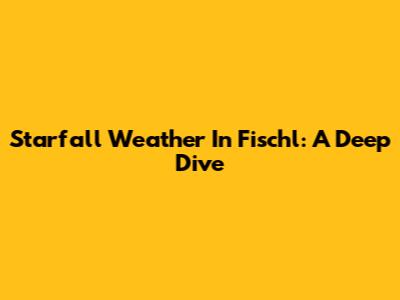 Starfall Weather In Fischl: A Deep Dive