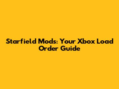 Starfield Mods: Your Xbox Load Order Guide