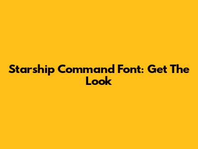 Starship Command Font: Get The Look