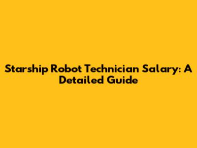 Starship Robot Technician Salary: A Detailed Guide