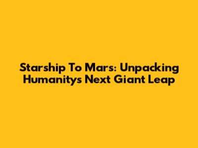 Starship To Mars: Unpacking Humanity's Next Giant Leap