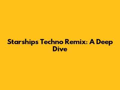 Starships Techno Remix: A Deep Dive