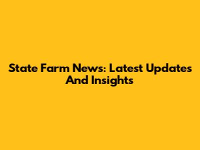 State Farm News: Latest Updates And Insights