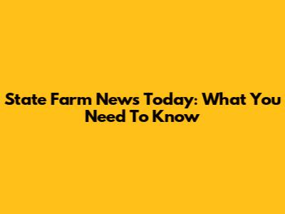 State Farm News Today: What You Need To Know