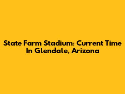 State Farm Stadium: Current Time In Glendale, Arizona