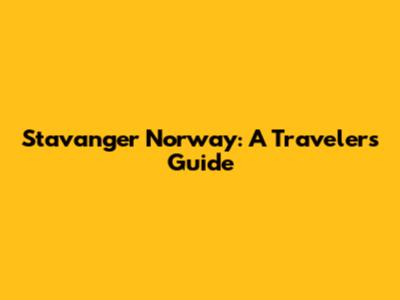 Stavanger Norway: A Traveler's Guide