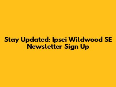 Stay Updated: Ipsei Wildwood SE Newsletter Sign Up