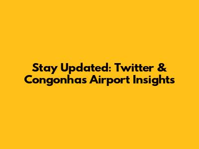 Stay Updated: Twitter & Congonhas Airport Insights