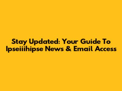 Stay Updated: Your Guide To Ipseiiihipse News & Email Access