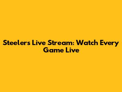 Steelers Live Stream: Watch Every Game Live