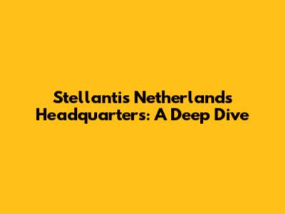 Stellantis Netherlands Headquarters: A Deep Dive