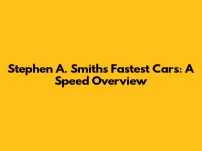 Stephen A. Smith's Fastest Cars: A Speed Overview