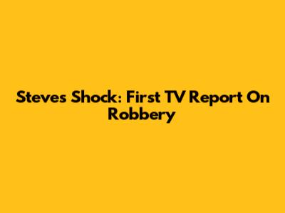 Steve's Shock: First TV Report On Robbery
