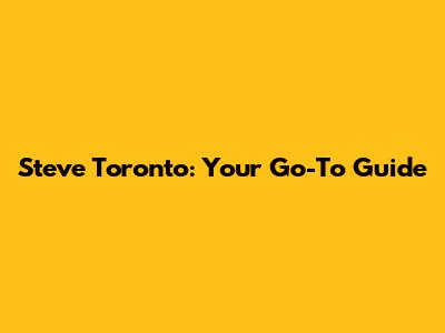 Steve Toronto: Your Go-To Guide