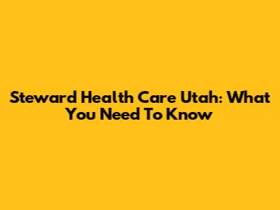 Steward Health Care Utah: What You Need To Know