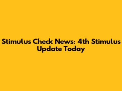 Stimulus Check News: 4th Stimulus Update Today