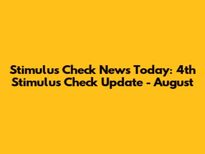 Stimulus Check News Today: 4th Stimulus Check Update - August