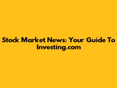 Stock Market News: Your Guide To Investing.com
