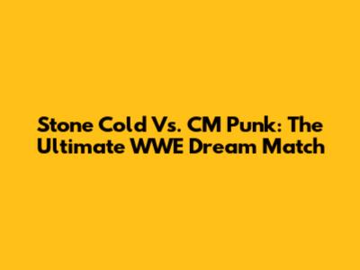 Stone Cold Vs. CM Punk: The Ultimate WWE Dream Match