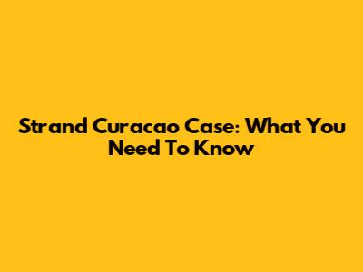 Strand Curacao Case: What You Need To Know
