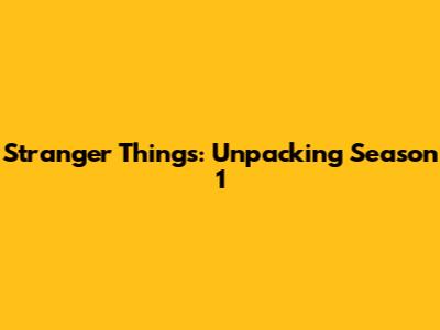Stranger Things: Unpacking Season 1