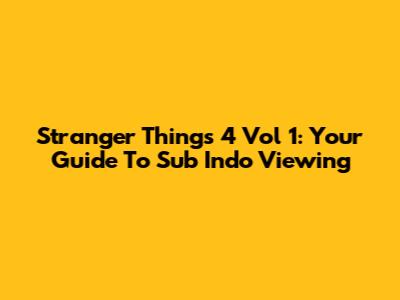 Stranger Things 4 Vol 1: Your Guide To Sub Indo Viewing