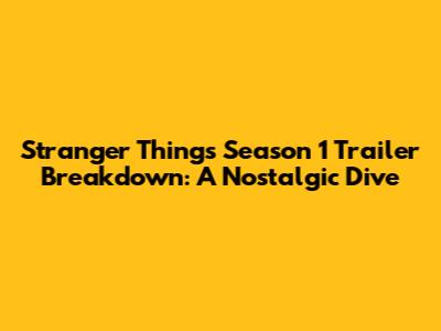 Stranger Things Season 1 Trailer Breakdown: A Nostalgic Dive