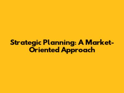 Strategic Planning: A Market-Oriented Approach
