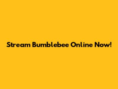 Stream Bumblebee Online Now!