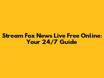 Stream Fox News Live Free Online: Your 24/7 Guide