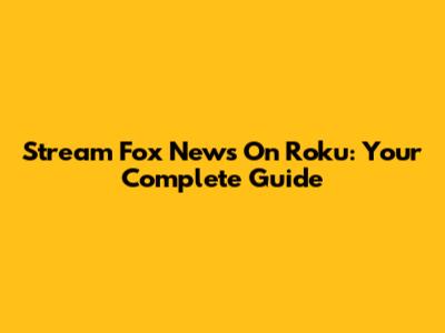 Stream Fox News On Roku: Your Complete Guide