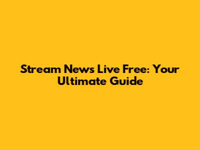 Stream News Live Free: Your Ultimate Guide