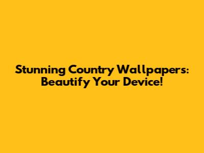 Stunning Country Wallpapers: Beautify Your Device!