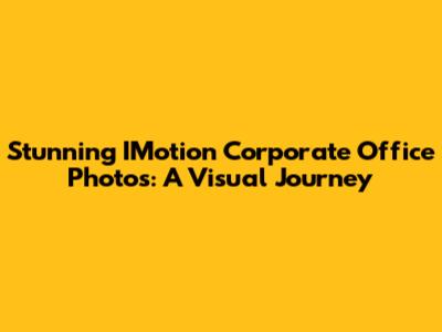 Stunning IMotion Corporate Office Photos: A Visual Journey