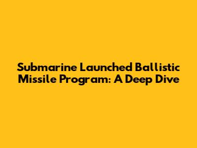Submarine Launched Ballistic Missile Program: A Deep Dive