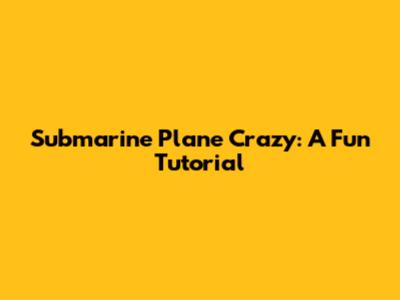 Submarine Plane Crazy: A Fun Tutorial
