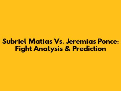 Subriel Matias Vs. Jeremias Ponce: Fight Analysis & Prediction