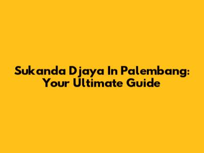 Sukanda Djaya In Palembang: Your Ultimate Guide
