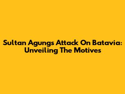 Sultan Agung's Attack On Batavia: Unveiling The Motives