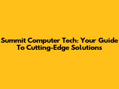 Summit Computer Tech: Your Guide To Cutting-Edge Solutions