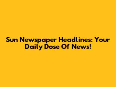 Sun Newspaper Headlines: Your Daily Dose Of News!